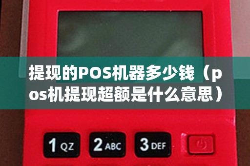 提现的POS机器多少钱（pos机提现超额是什么意思）