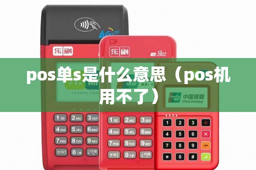 pos单s是什么意思（pos机用不了）