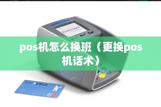 pos机怎么换班（更换pos机话术）