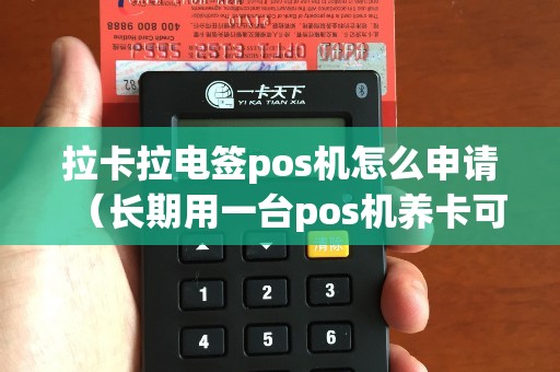 拉卡拉电签pos机怎么申请（长期用一台pos机养卡可以吗）