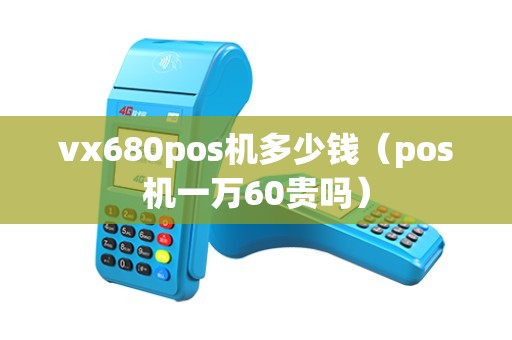 vx680pos机多少钱(pos机一万60贵吗) vx680pos机多少钱(pos机一万60贵吗)