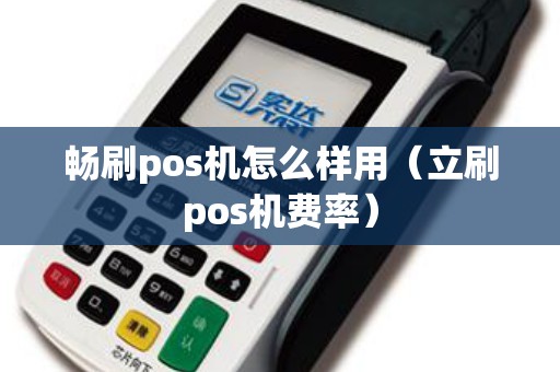 畅刷pos机怎么样用(立刷pos机费率) 畅刷pos机怎么样用(立刷pos机费率)