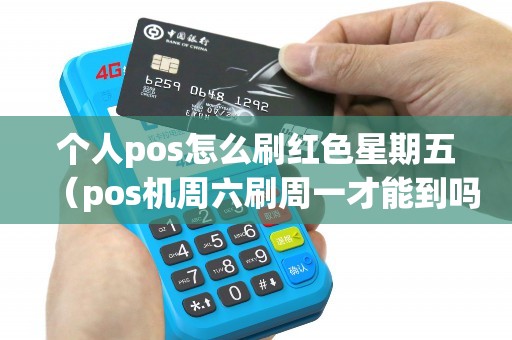 个人pos怎么刷红色星期五(pos机周六刷周一才能到吗) 个人pos怎么刷红色星期五(pos机周六刷周一才能到吗)