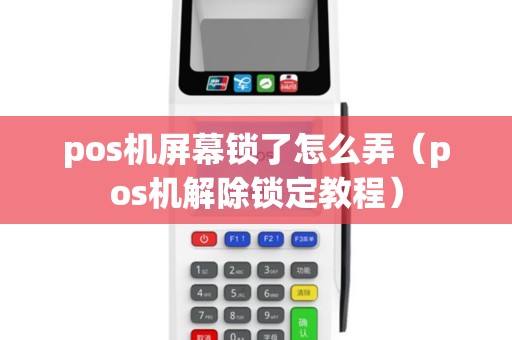 pos机屏幕锁了怎么弄(pos机解除锁定教程) pos机屏幕锁了怎么弄(pos机解除锁定教程)