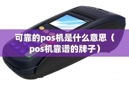 可靠的pos机是什么意思（pos机靠谱的牌子）
