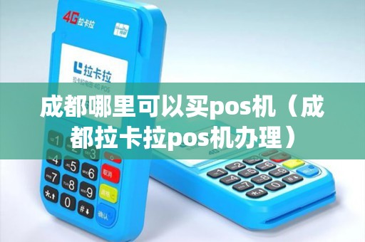成都哪里可以买pos机（成都拉卡拉pos机办理）
