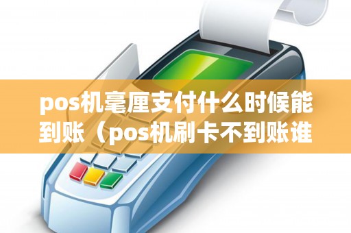 pos机毫厘支付什么时候能到账（pos机刷卡不到账谁负责）