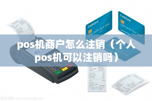 pos机商户怎么注销（个人pos机可以注销吗）