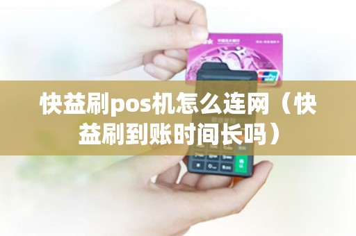快益刷pos机怎么连网（快益刷到账时间长吗）