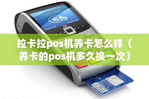 拉卡拉pos机养卡怎么样（养卡的pos机多久换一次）