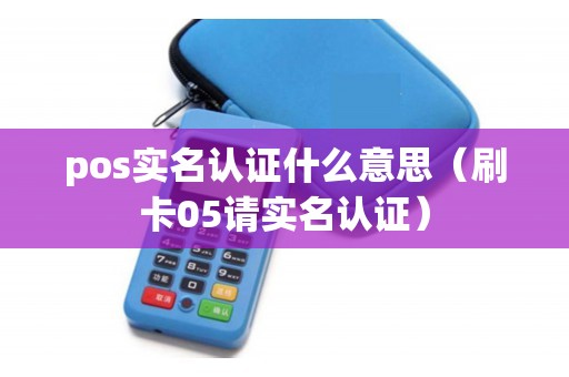 pos实名认证什么意思（刷卡05请实名认证）