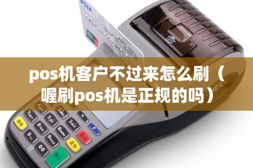 pos机客户不过来怎么刷（喔刷pos机是正规的吗）