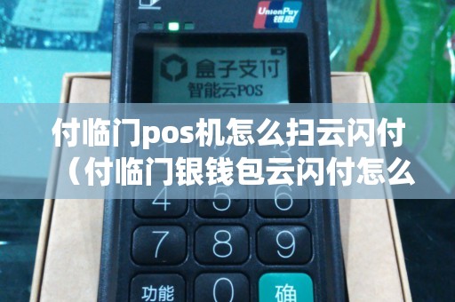 付临门pos机怎么扫云闪付（付临门银钱包云闪付怎么用）