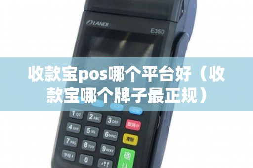 收款宝pos哪个平台好（收款宝哪个牌子最正规）