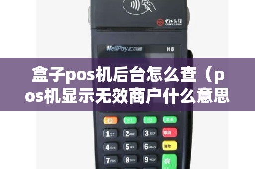 盒子pos机后台怎么查（pos机显示无效商户什么意思）