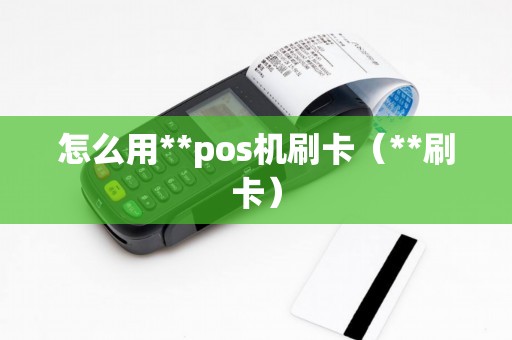 怎么用**pos机刷卡（**刷卡）