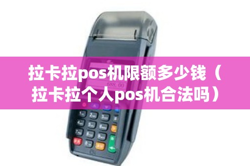 拉卡拉pos机限额多少钱（拉卡拉个人pos机合法吗）