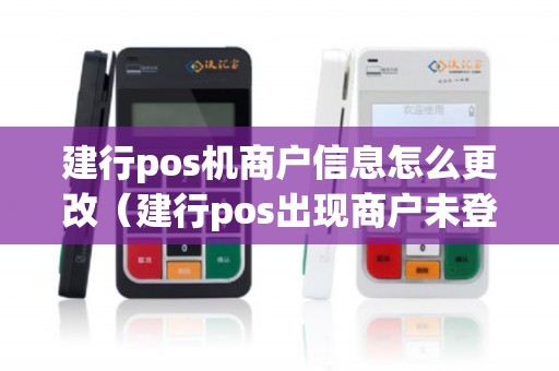 建行pos机商户信息怎么更改（建行pos出现商户未登记）