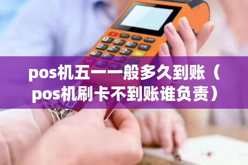 pos机五一一般多久到账（pos机刷卡不到账谁负责）