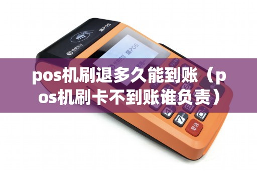 pos机刷退多久能到账（pos机刷卡不到账谁负责）