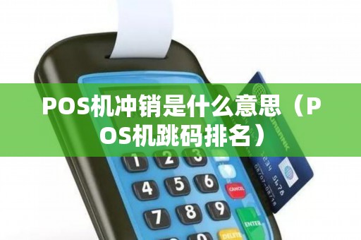 POS机冲销是什么意思（POS机跳码排名）