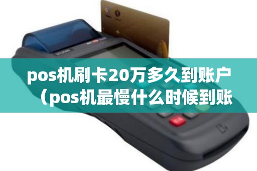 pos机刷卡20万多久到账户（pos机最慢什么时候到账）