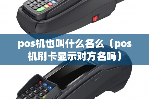 pos机也叫什么名么（pos机刷卡显示对方名吗）