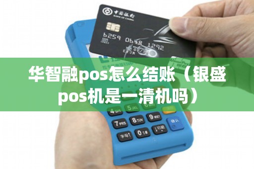 华智融pos怎么结账（银盛pos机是一清机吗）