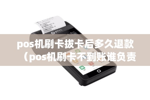 pos机刷卡拔卡后多久退款（pos机刷卡不到账谁负责）