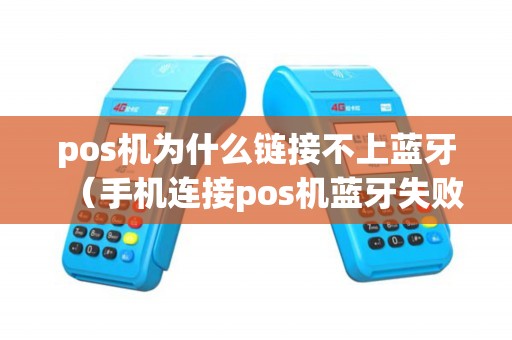 pos机为什么链接不上蓝牙（手机连接pos机蓝牙失败原因）