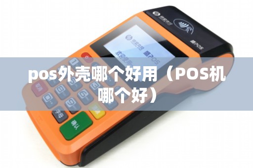 pos外壳哪个好用（POS机哪个好）