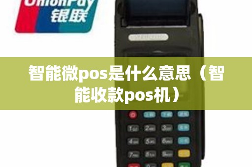 智能微pos是什么意思（智能收款pos机）