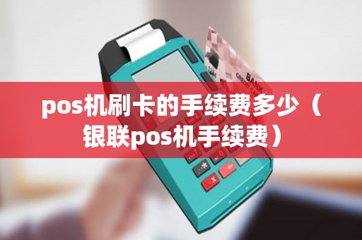 pos机刷卡的手续费多少（银联pos机手续费）