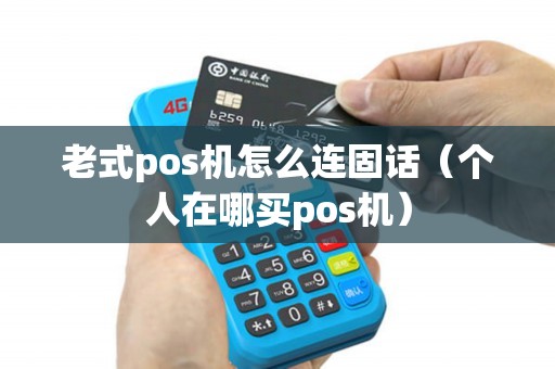 老式pos机怎么连固话（个人在哪买pos机）