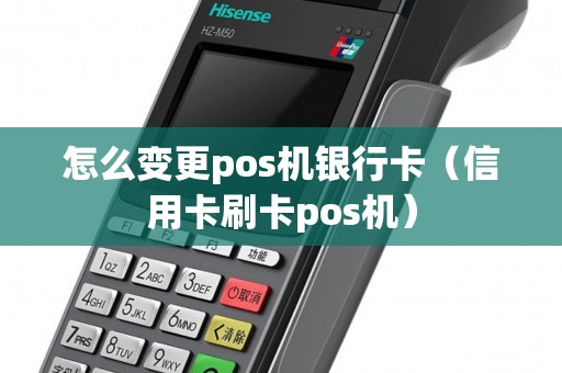 怎么变更pos机银行卡（信用卡刷卡pos机）