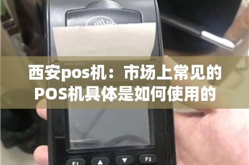 西安pos机：市场上常见的POS机具体是如何使用的