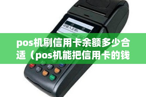 pos机刷信用卡余额多少合适（pos机能把信用卡的钱全部刷出来吗）