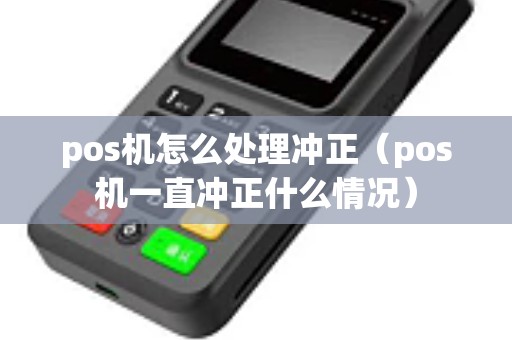 pos机怎么处理冲正(pos机一直冲正什么情况) pos机怎么处理冲正(pos机一直冲正什么情况)