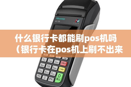 什么银行卡都能刷pos机吗（银行卡在pos机上刷不出来）