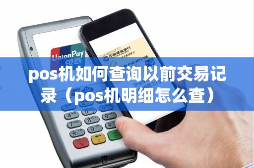 pos机如何查询以前交易记录（pos机明细怎么查）