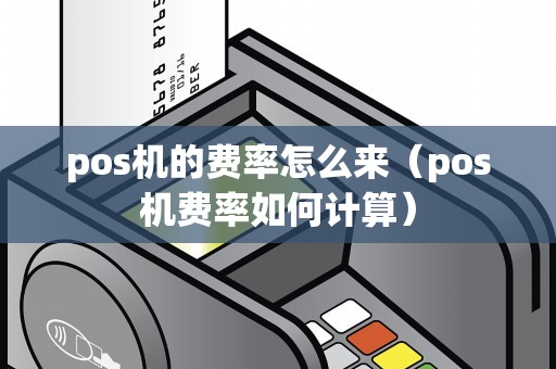 pos机的费率怎么来（pos机费率如何计算）
