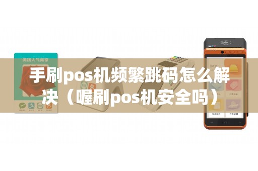 手刷pos机频繁跳码怎么解决（喔刷pos机安全吗）