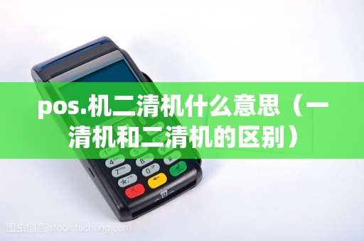 pos.机二清机什么意思（一清机和二清机的区别）