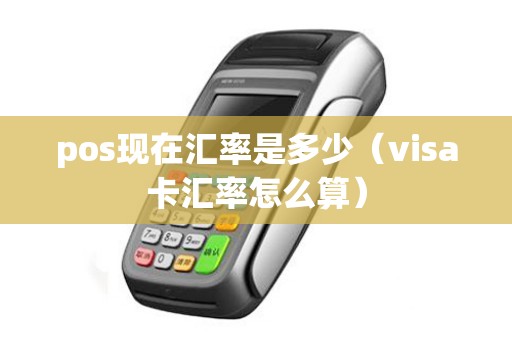 pos现在汇率是多少(visa卡汇率怎么算) pos现在汇率是多少(visa卡汇率怎么算)