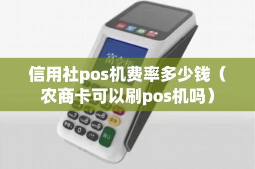 信用社pos机费率多少钱（农商卡可以刷pos机吗）