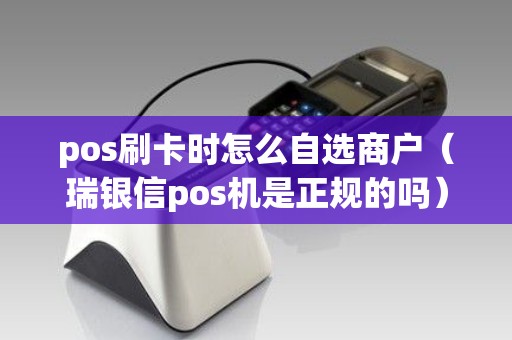 pos刷卡时怎么自选商户（瑞银信pos机是正规的吗）