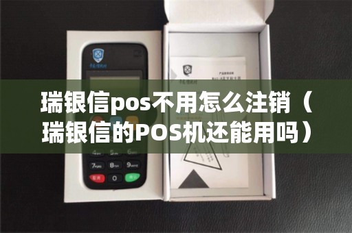 瑞银信pos不用怎么注销（瑞银信的POS机还能用吗）