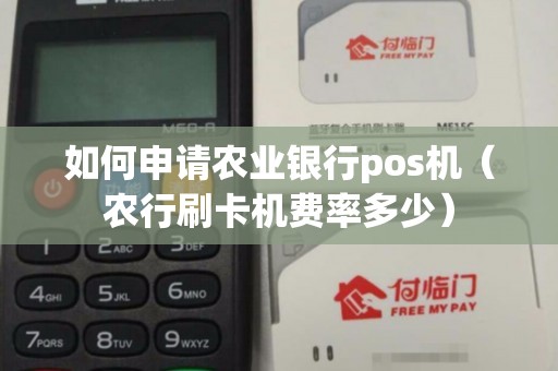 如何申请农业银行pos机（农行刷卡机费率多少）