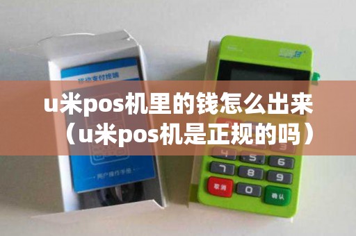 u米pos机里的钱怎么出来（u米pos机是正规的吗）
