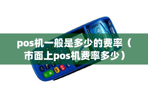 pos机一般是多少的费率（市面上pos机费率多少）